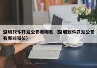 深圳软件开发公司有哪些（深圳软件开发公司有哪些岗位）