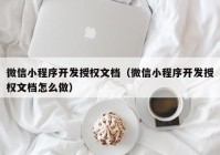 微信小程序开发授权文档（微信小程序开发授权文档怎么做）