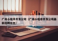 广州小程序开发公司（广州小程序开发公司最新招聘信息）