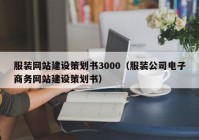 服装网站建设策划书3000（服装公司电子商务网站建设策划书）