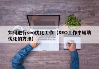 如何进行seo优化工作（SEO工作中辅助优化的方法）