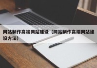 网站制作高端网站建设（网站制作高端网站建设方法）